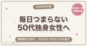 毎日つまらない50代独身女性へ｜虚無感の正体と今日からできる小さな変化