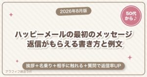 ハッピーメールの最初のメッセージ｜返信がもらえる書き方と例文【50代からの始め方・2026年8月版】