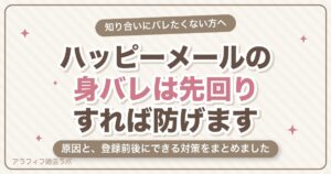 ハッピーメールは身バレする？原因と登録前後の対策・スクショ・足あて・位置情報まで【2026年8月版】
