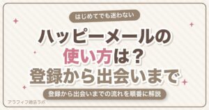 ハッピーメール（ハピメ）の使い方は？登録から出会いまでの流れを初心者向けに解説【2026年8月版】