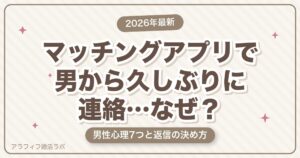 マッチングアプリで男から久しぶりに連絡が来たのはなぜ？男性心理7つと返信するか決める判断基準【2026年8月版】