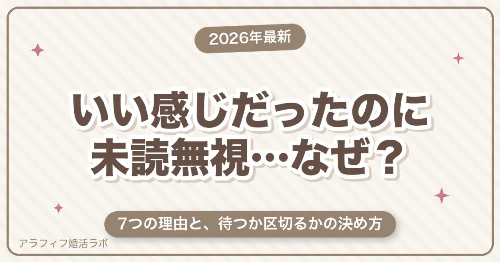 マッチングアプリでいい感じだったのに未読無視される7つの理由｜公式仕様でわかる「本当に未読か」と待つ・区切るの決め方【2026年8月版】