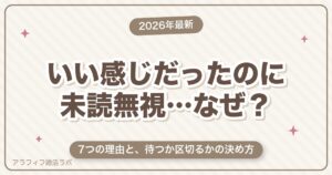 マッチングアプリでいい感じだったのに未読無視される7つの理由｜公式仕様でわかる「本当に未読か」と待つ・区切るの決め方【2026年8月版】