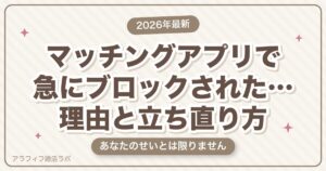 マッチングアプリで急にブロックされた…理由と気持ちの整理、立ち直るための考え方【2026年8月版】