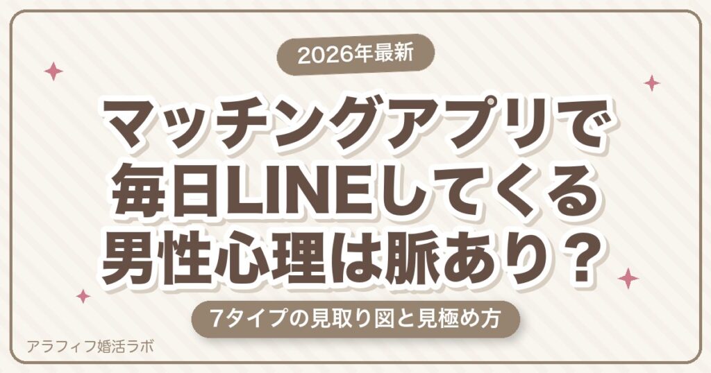 マッチングアプリで毎日LINEしてくる男性心理は脈あり？付き合う前の本音と見極め方【2026年8月版】