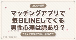 マッチングアプリで毎日LINEしてくる男性心理は脈あり？付き合う前の本音と見極め方【2026年8月版】