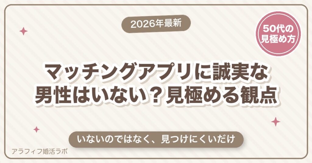 マッチングアプリに誠実な男性はいない？そう感じる5つの理由と、見極める観点【2026年8月版】