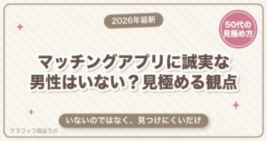 マッチングアプリに誠実な男性はいない？そう感じる5つの理由と、見極める観点【2026年8月版】