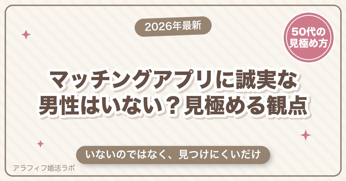 マッチングアプリに誠実な男性はいない？そう感じる5つの理由と、見極める観点【2026年8月版】
