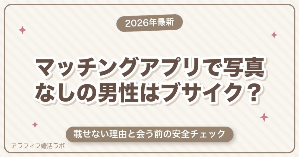 マッチングアプリで写真なしの男性はブサイク？載せない理由と会う前の安全チェック【2026年8月版】