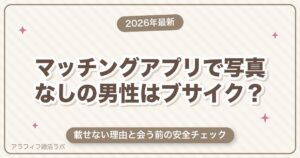 マッチングアプリで写真なしの男性はブサイク？載せない理由と会う前の安全チェック【2026年8月版】