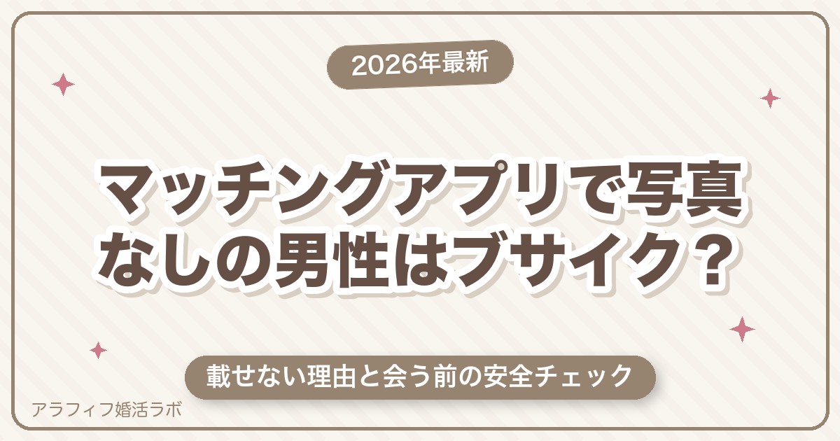 マッチングアプリで写真なしの男性はブサイク？載せない理由と会う前の安全チェック【2026年8月版】